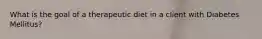 What is the goal of a therapeutic diet in a client with Diabetes Mellitus?