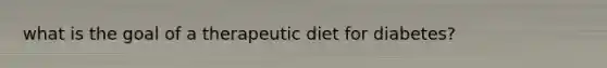 what is the goal of a therapeutic diet for diabetes?