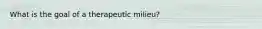 What is the goal of a therapeutic milieu?