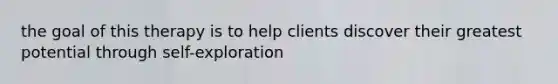 the goal of this therapy is to help clients discover their greatest potential through self-exploration