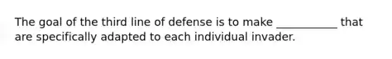 The goal of the third line of defense is to make ___________ that are specifically adapted to each individual invader.