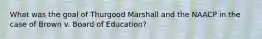 What was the goal of Thurgood Marshall and the NAACP in the case of Brown v. Board of Education?