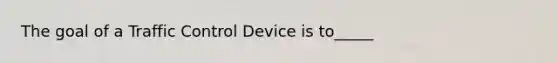 The goal of a Traffic Control Device is to_____