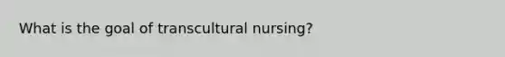 What is the goal of transcultural nursing?