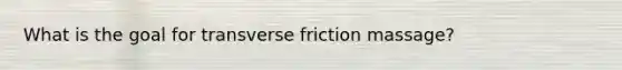 What is the goal for transverse friction massage?