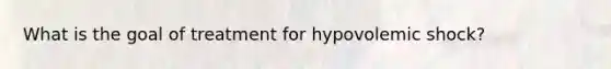 What is the goal of treatment for hypovolemic shock?