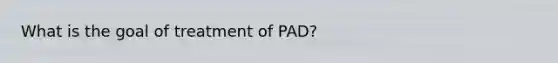 What is the goal of treatment of PAD?