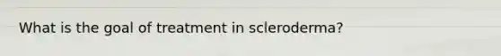 What is the goal of treatment in scleroderma?