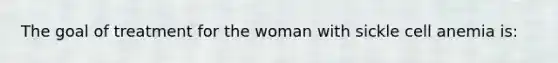 The goal of treatment for the woman with sickle cell anemia is: