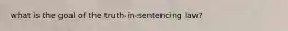 what is the goal of the truth-in-sentencing law?