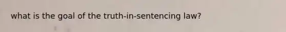 what is the goal of the truth-in-sentencing law?