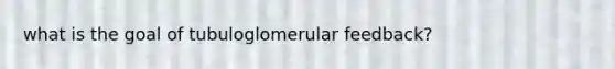 what is the goal of tubuloglomerular feedback?