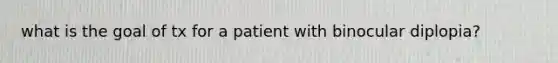 what is the goal of tx for a patient with binocular diplopia?