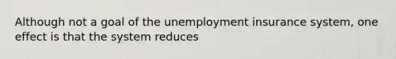 Although not a goal of the unemployment insurance system, one effect is that the system reduces