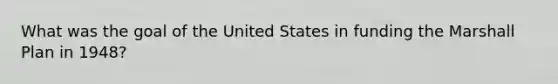 What was the goal of the United States in funding the Marshall Plan in 1948?