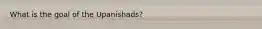 What is the goal of the Upanishads?