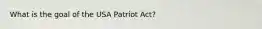 What is the goal of the USA Patriot Act?