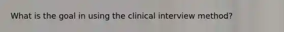 What is the goal in using the clinical interview method?