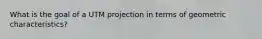 What is the goal of a UTM projection in terms of geometric characteristics?