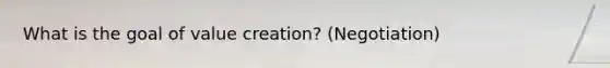 What is the goal of value creation? (Negotiation)