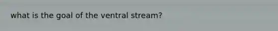 what is the goal of the ventral stream?