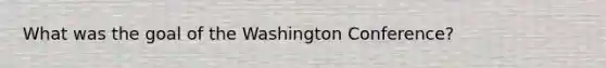 What was the goal of the Washington Conference?