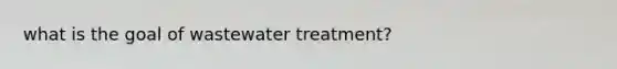 what is the goal of wastewater treatment?