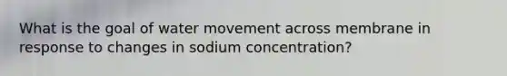 What is the goal of water movement across membrane in response to changes in sodium concentration?