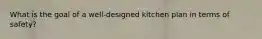 What is the goal of a well-designed kitchen plan in terms of safety?
