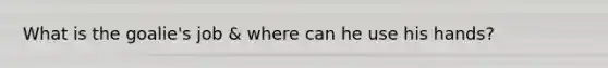 What is the goalie's job & where can he use his hands?