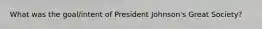 What was the goal/intent of President Johnson's Great Society?