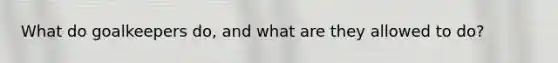 What do goalkeepers do, and what are they allowed to do?