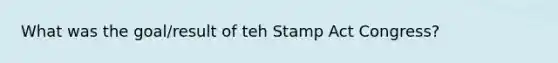 What was the goal/result of teh Stamp Act Congress?