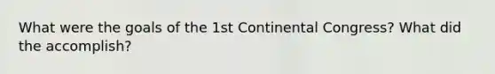 What were the goals of the 1st Continental Congress? What did the accomplish?