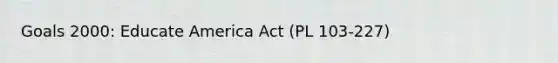 Goals 2000: Educate America Act (PL 103-227)