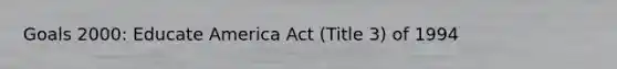 Goals 2000: Educate America Act (Title 3) of 1994