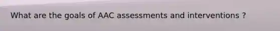 What are the goals of AAC assessments and interventions ?