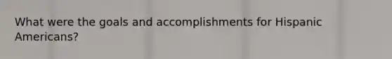 What were the goals and accomplishments for Hispanic Americans?