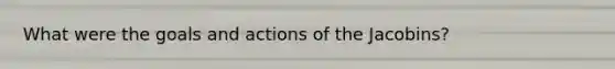 What were the goals and actions of the Jacobins?