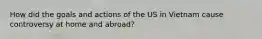 How did the goals and actions of the US in Vietnam cause controversy at home and abroad?