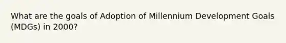 What are the goals of Adoption of Millennium Development Goals (MDGs) in 2000?