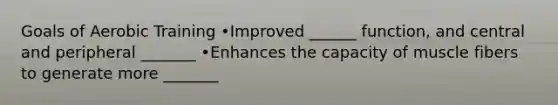 Goals of Aerobic Training •Improved ______ function, and central and peripheral _______ •Enhances the capacity of muscle fibers to generate more _______