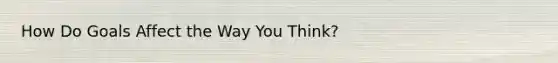 How Do Goals Affect the Way You Think?