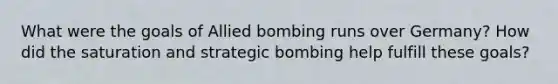 What were the goals of Allied bombing runs over Germany? How did the saturation and strategic bombing help fulfill these goals?