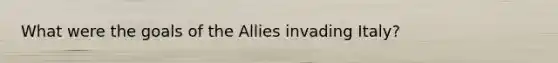 What were the goals of the Allies invading Italy?