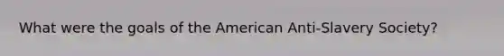 What were the goals of the American Anti-Slavery Society?