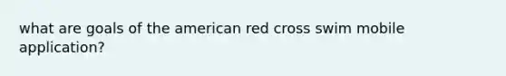 what are goals of the american red cross swim mobile application?