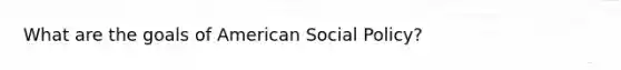 What are the goals of American <a href='https://www.questionai.com/knowledge/kNGWvZT6Iv-social-policy' class='anchor-knowledge'>social policy</a>?