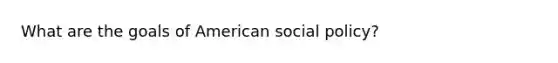 What are the goals of American social policy?