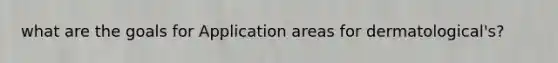 what are the goals for Application areas for dermatological's?